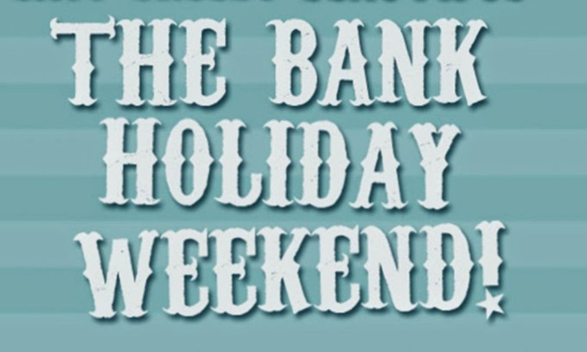 Its a Bank Holiday Weekend - woo hoo.