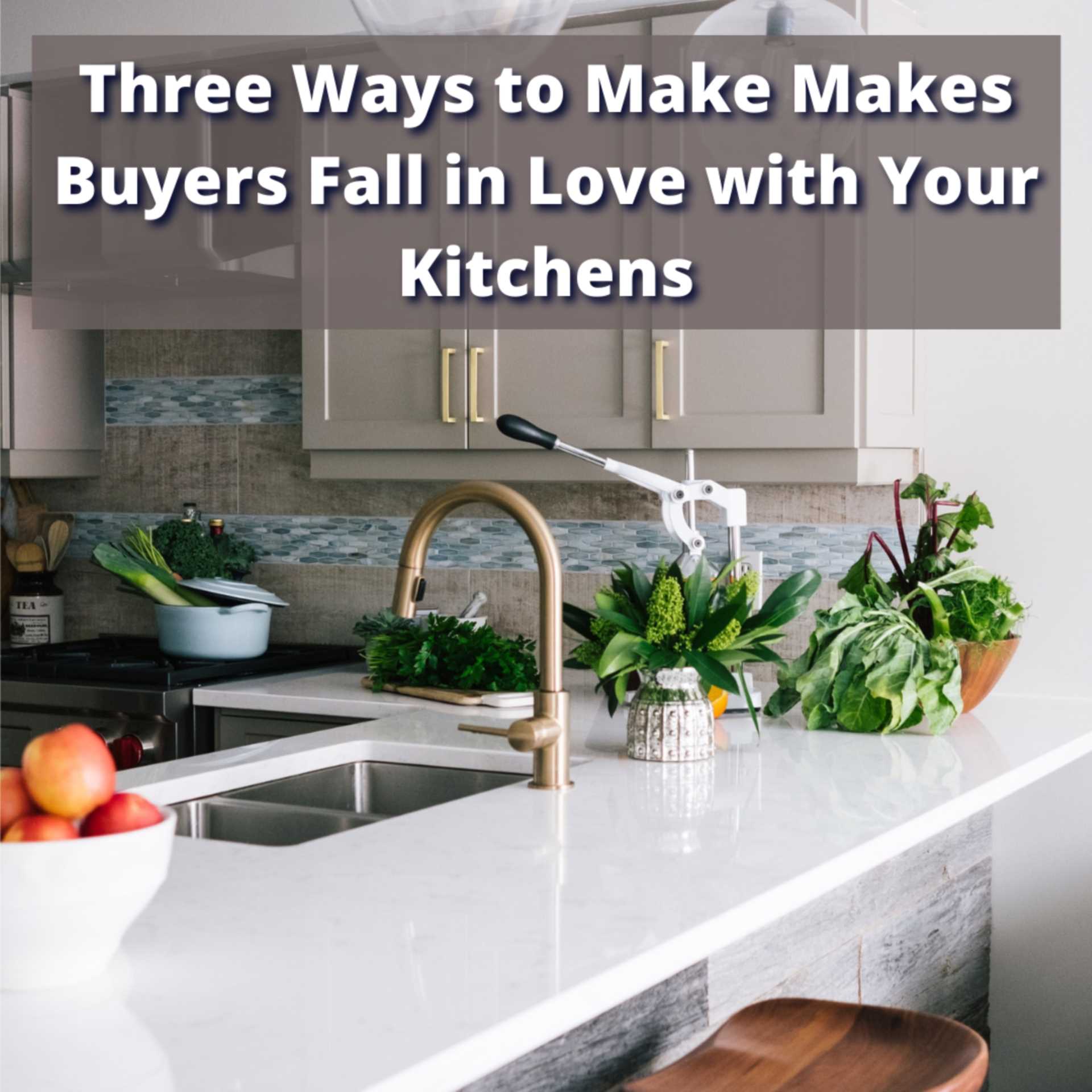 Three Ways to Make Makes Buyers Fall in Love with Your Kitchens