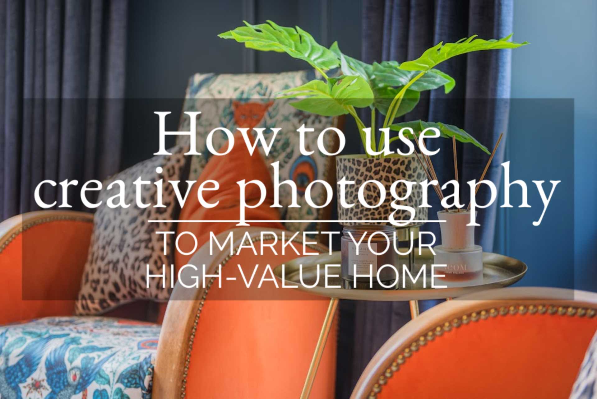 How to use creative photography: To market your high-value home
